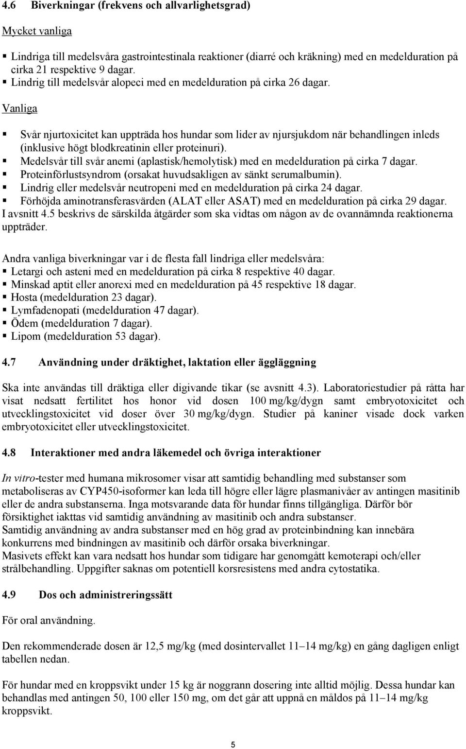 Vanliga Svår njurtoxicitet kan uppträda hos hundar som lider av njursjukdom när behandlingen inleds (inklusive högt blodkreatinin eller proteinuri).