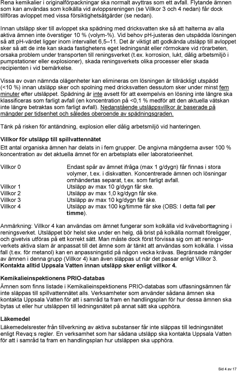 Innan utsläpp sker till avloppet ska spädning med dricksvatten ske så att halterna av alla aktiva ämnen inte överstiger 10 % (volym-%).