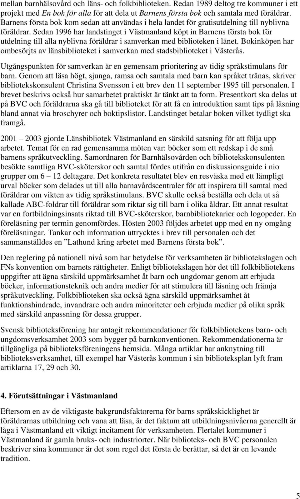 Sedan 1996 har landstinget i Västmanland köpt in Barnens första bok för utdelning till alla nyblivna föräldrar i samverkan med biblioteken i länet.