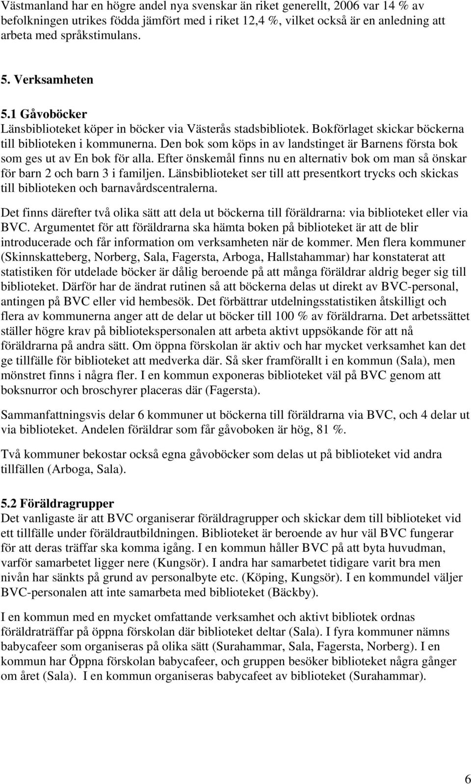 Den bok som köps in av landstinget är Barnens första bok som ges ut av En bok för alla. Efter önskemål finns nu en alternativ bok om man så önskar för barn 2 och barn 3 i familjen.