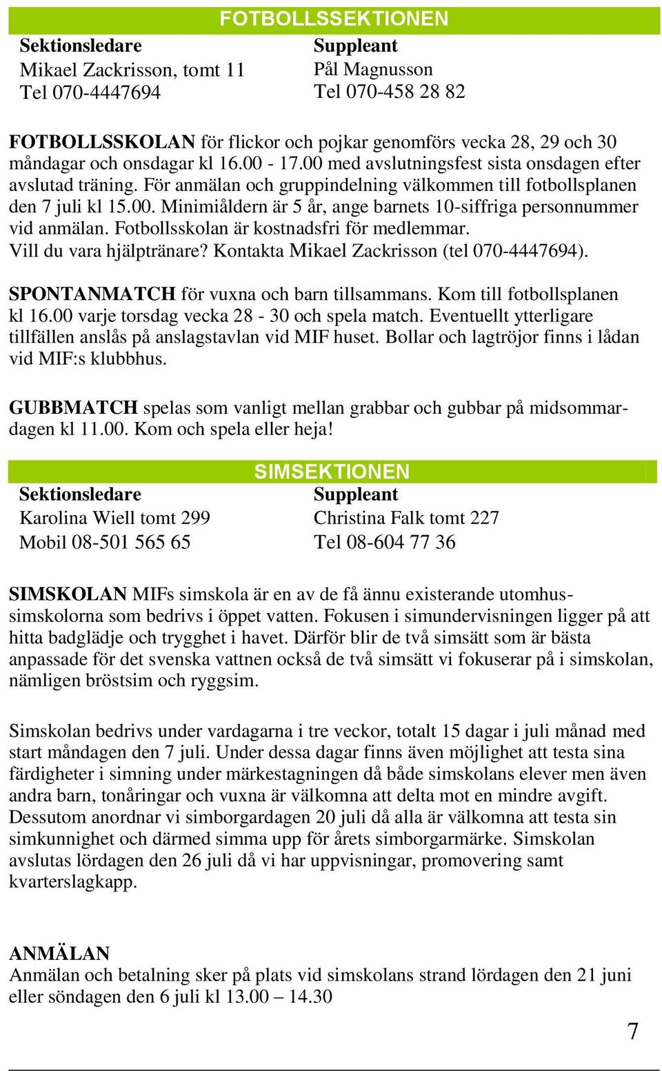 Fotbollsskolan är kostnadsfri för medlemmar. Vill du vara hjälptränare? Kontakta Mikael Zackrisson (tel 070-4447694). SPONTANMATCH för vuxna och barn tillsammans. Kom till fotbollsplanen kl 16.