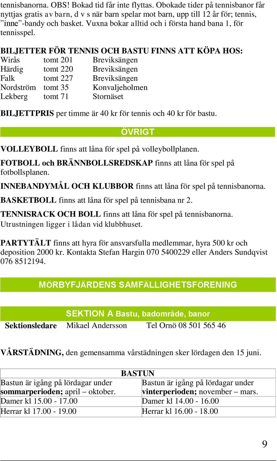 BILJETTER FÖR TENNIS OCH BASTU FINNS ATT KÖPA HOS: Wirås tomt 201 Breviksängen Härdig tomt 220 Breviksängen Falk tomt 227 Breviksängen Nordström tomt 35 Konvaljeholmen Lekberg tomt 71 Stornäset