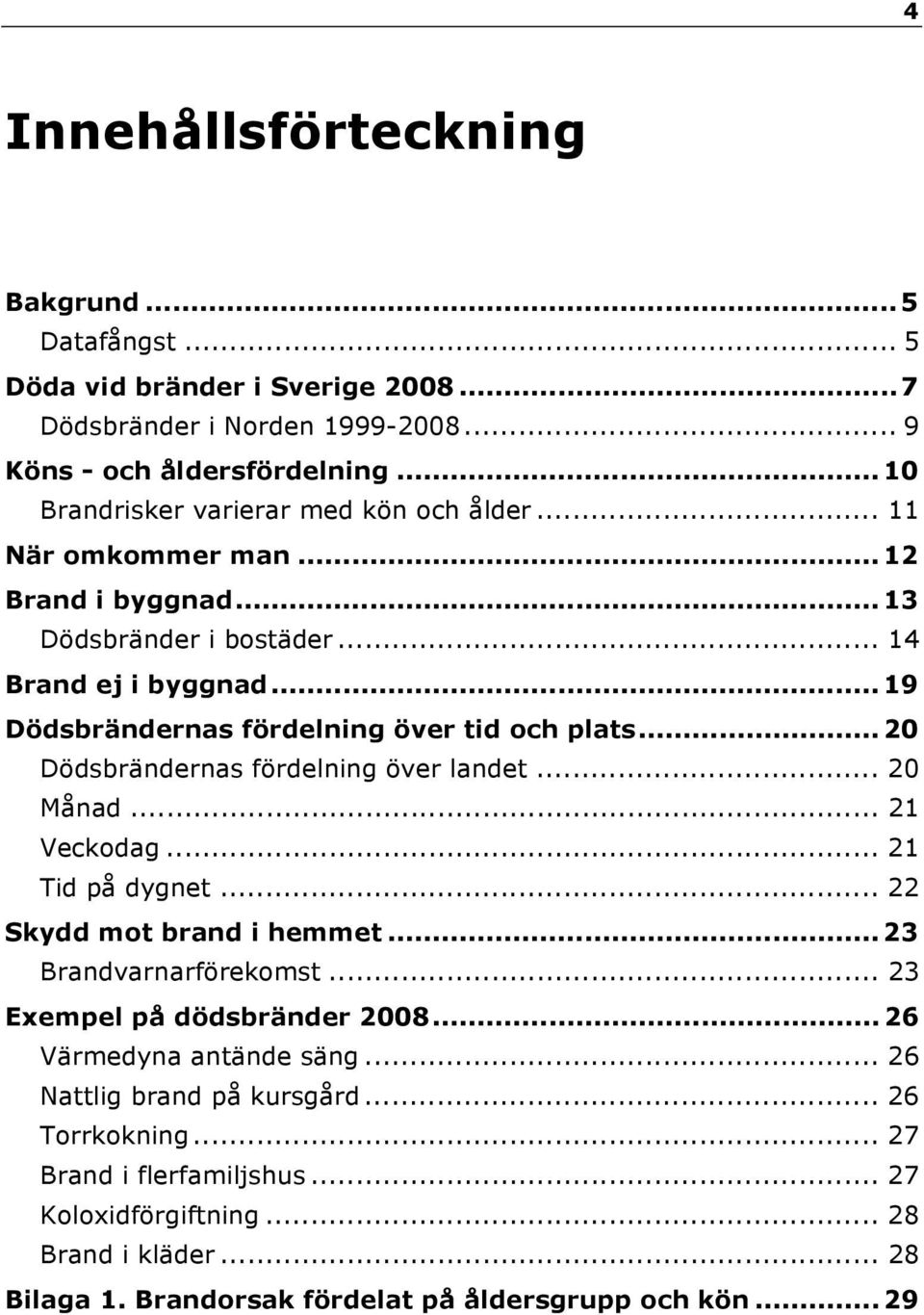 .. 19 Dödsbrändernas fördelning över tid och plats... 20 Dödsbrändernas fördelning över landet... 20 Månad... 21 Veckodag... 21 Tid på dygnet... 22 Skydd mot brand i hemmet.