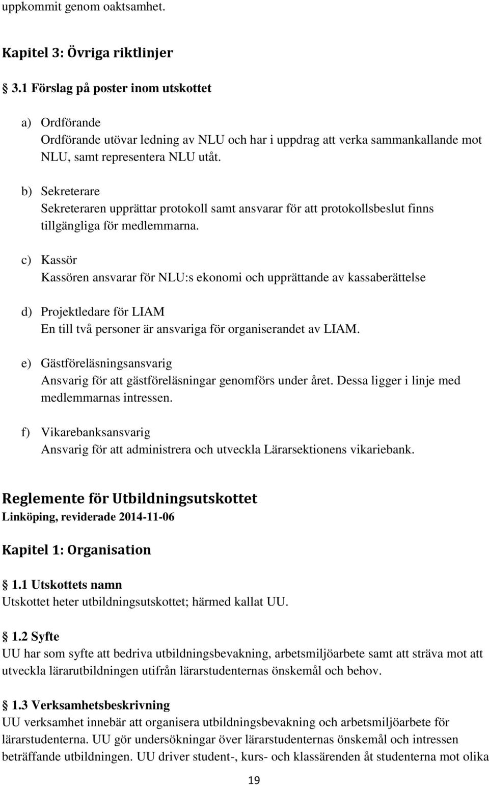 b) Sekreterare Sekreteraren upprättar protokoll samt ansvarar för att protokollsbeslut finns tillgängliga för medlemmarna.