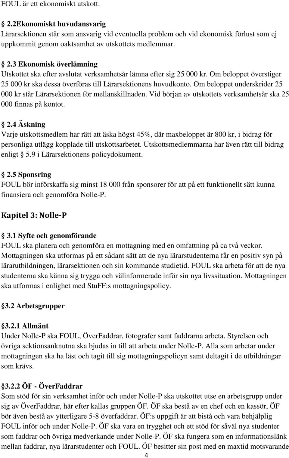 Om beloppet underskrider 25 000 kr står Lärarsektionen för mellanskillnaden. Vid början av utskottets verksamhetsår ska 25 000 finnas på kontot. 2.4 Äskning Varje utskottsmedlem har rätt att äska högst 45%, där maxbeloppet är 800 kr, i bidrag för personliga utlägg kopplade till utskottsarbetet.