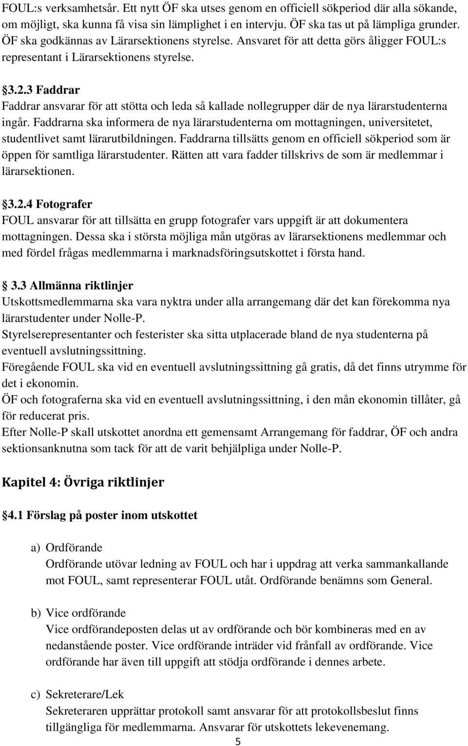 3 Faddrar Faddrar ansvarar för att stötta och leda så kallade nollegrupper där de nya lärarstudenterna ingår.