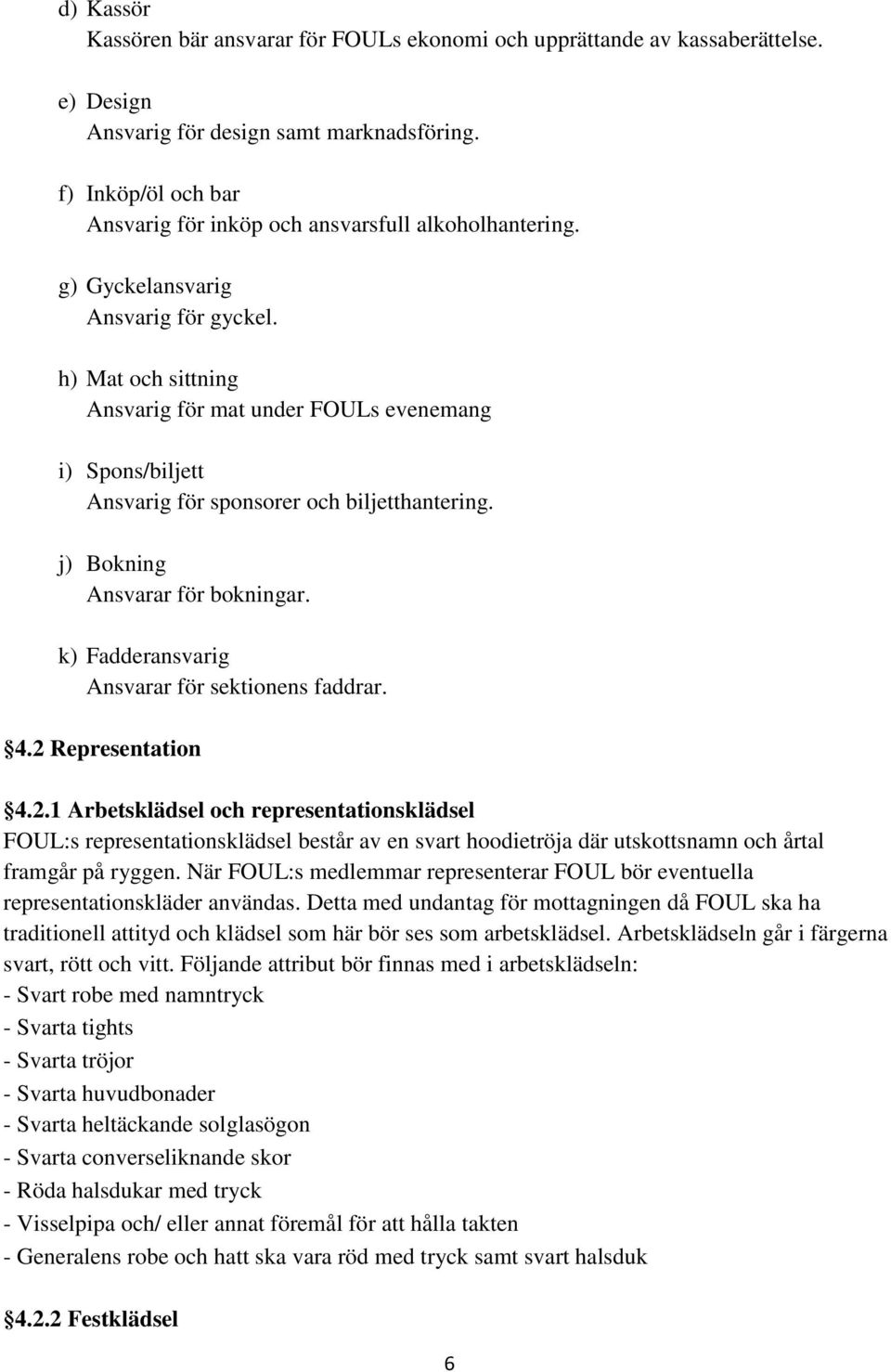 h) Mat och sittning Ansvarig för mat under FOULs evenemang i) Spons/biljett Ansvarig för sponsorer och biljetthantering. j) Bokning Ansvarar för bokningar.