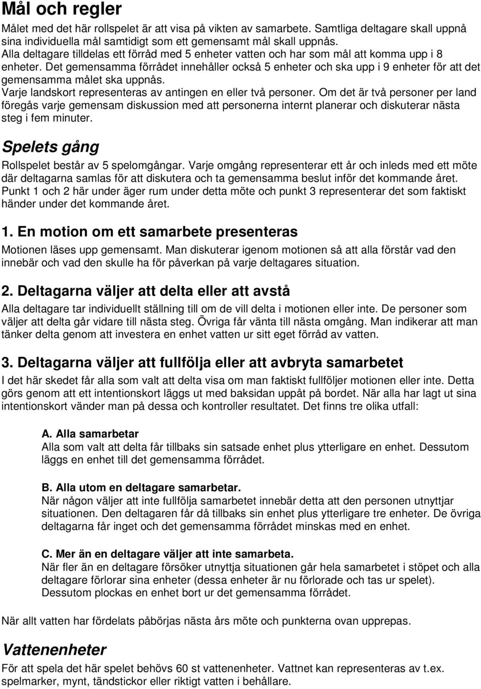 Det gemensamma förrådet innehåller också 5 enheter och ska upp i 9 enheter för att det gemensamma målet ska uppnås. Varje landskort representeras av antingen en eller två personer.