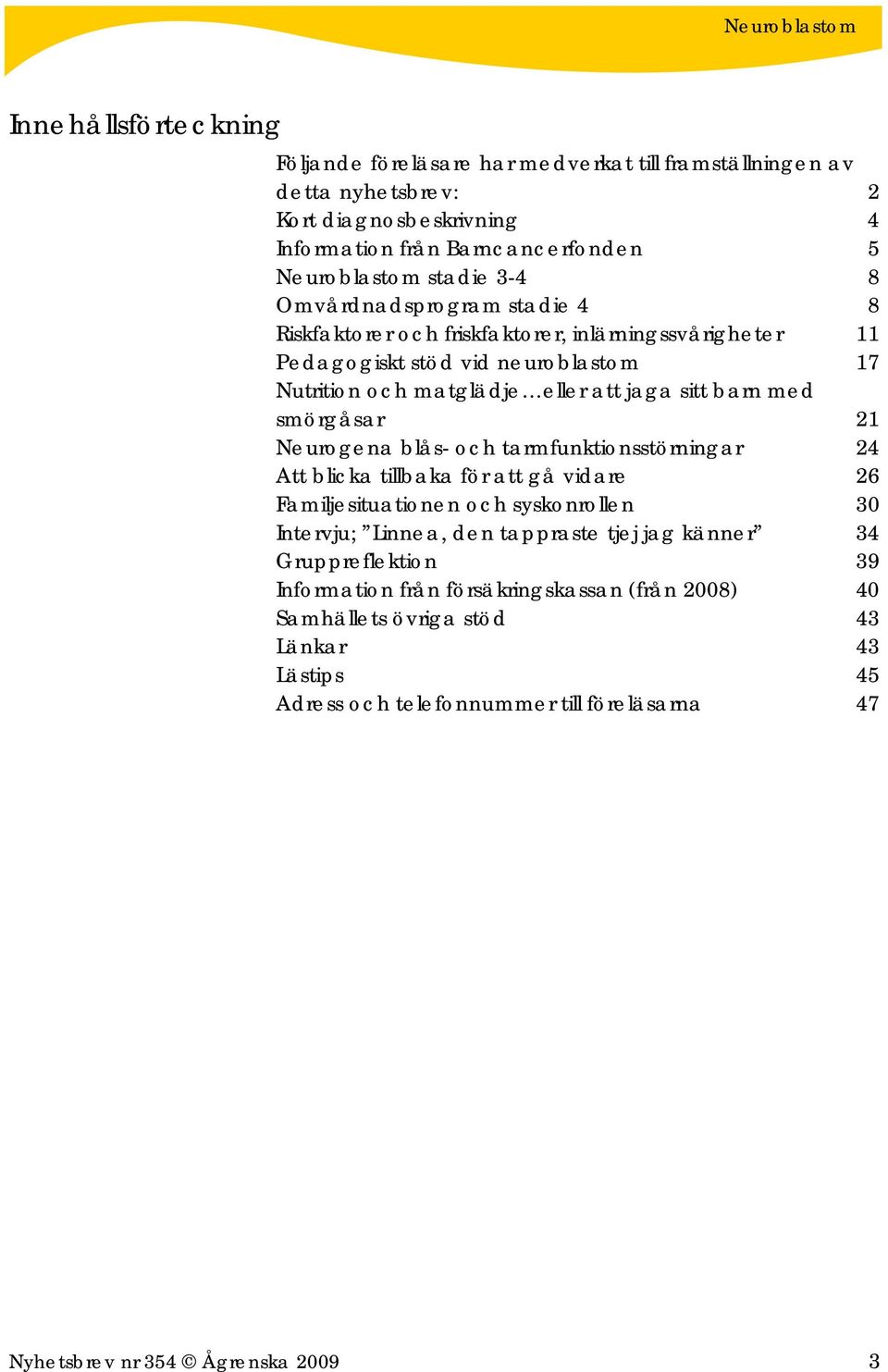 21 Neurogena blås- och tarmfunktionsstörningar 24 Att blicka tillbaka för att gå vidare 26 Familjesituationen och syskonrollen 30 Intervju; Linnea, den tappraste tjej jag känner 34