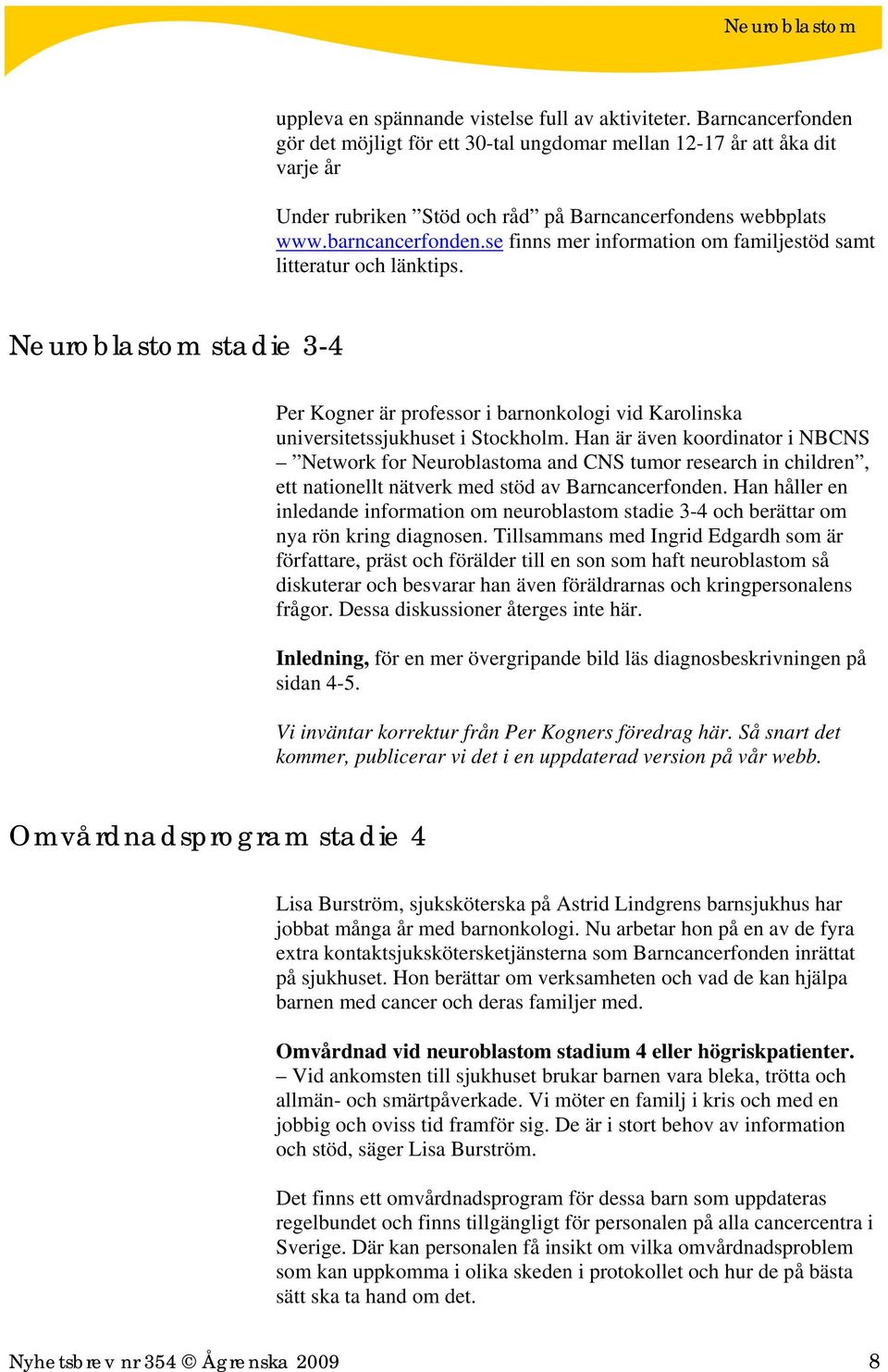 se finns mer information om familjestöd samt litteratur och länktips. Neuroblastom stadie 3-4 Per Kogner är professor i barnonkologi vid Karolinska universitetssjukhuset i Stockholm.