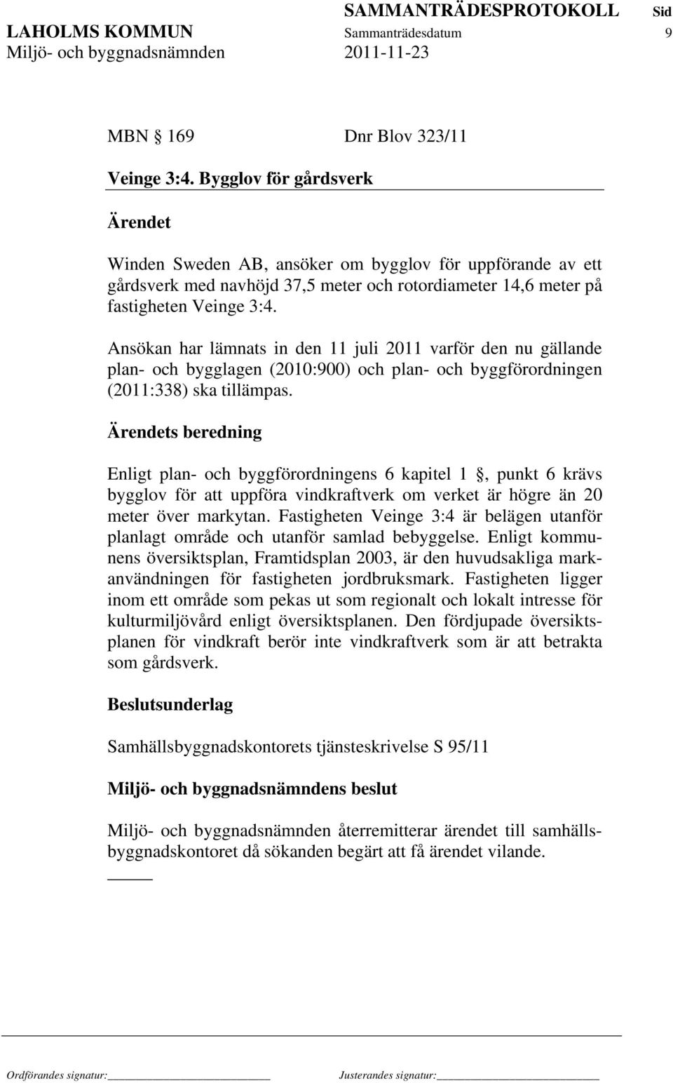 Ansökan har lämnats in den 11 juli 2011 varför den nu gällande plan- och bygglagen (2010:900) och plan- och byggförordningen (2011:338) ska tillämpas.