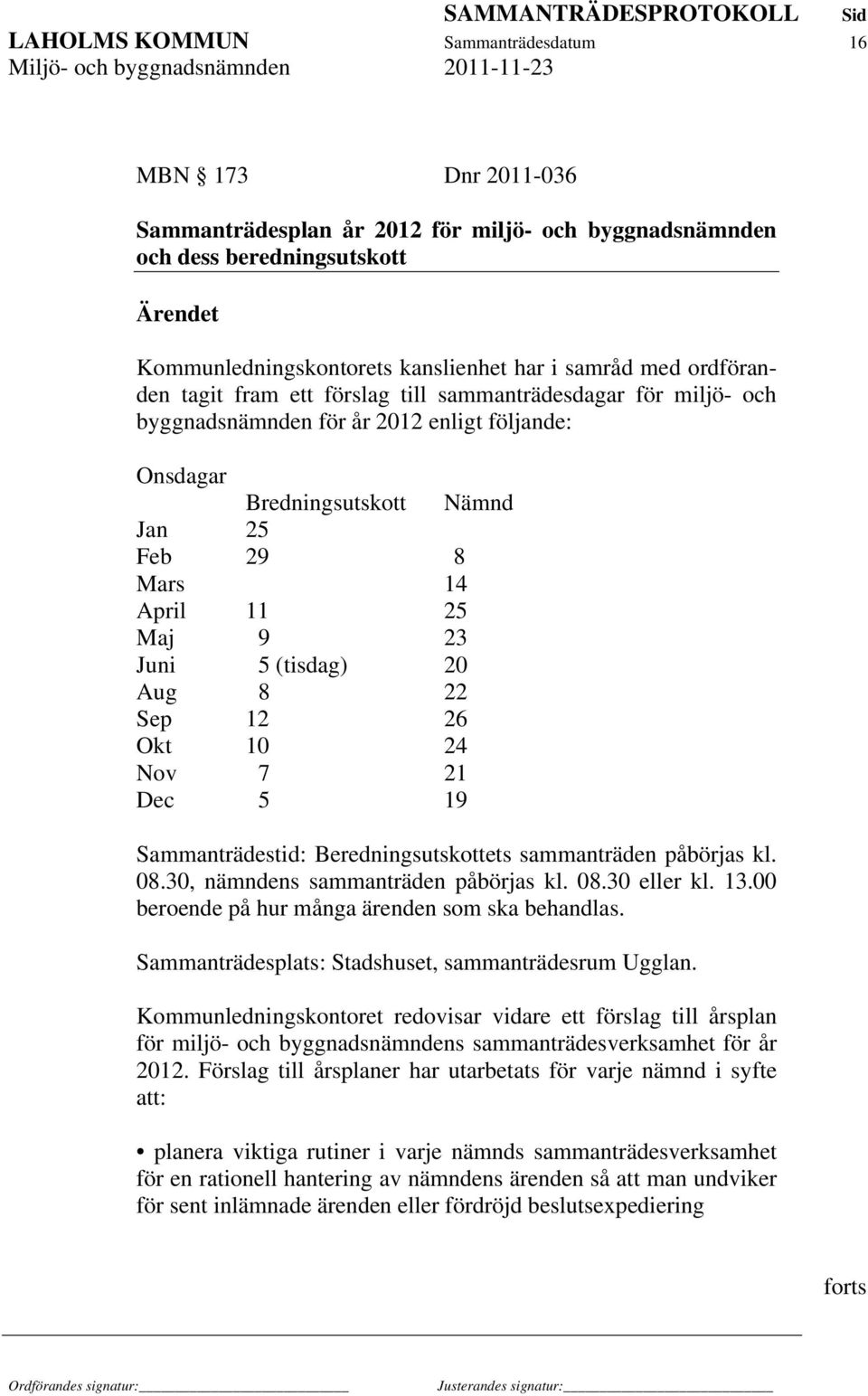 Juni 5 (tisdag) 20 Aug 8 22 Sep 12 26 Okt 10 24 Nov 7 21 Dec 5 19 Sammanträdestid: Beredningsutskottets sammanträden påbörjas kl. 08.30, nämndens sammanträden påbörjas kl. 08.30 eller kl. 13.