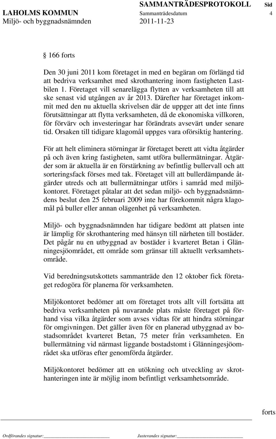 Därefter har företaget inkommit med den nu aktuella skrivelsen där de uppger att det inte finns förutsättningar att flytta verksamheten, då de ekonomiska villkoren, för förvärv och investeringar har