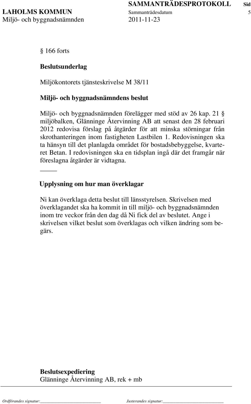 Redovisningen ska ta hänsyn till det planlagda området för bostadsbebyggelse, kvarteret Betan. I redovisningen ska en tidsplan ingå där det framgår när föreslagna åtgärder är vidtagna.