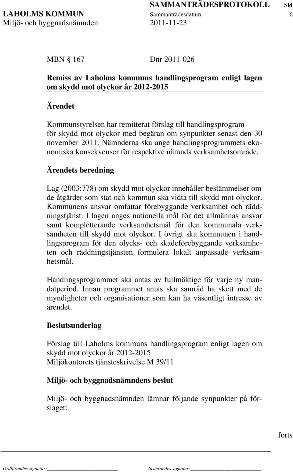 Ärendets beredning Lag (2003:778) om skydd mot olyckor innehåller bestämmelser om de åtgärder som stat och kommun ska vidta till skydd mot olyckor.