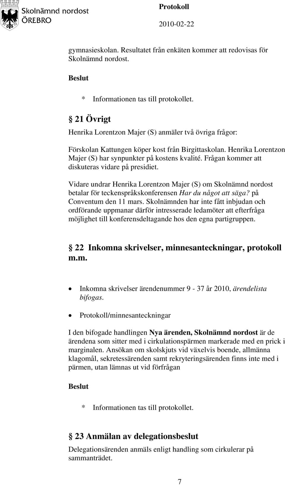 Frågan kommer att diskuteras vidare på presidiet. Vidare undrar Henrika Lorentzon Majer (S) om Skolnämnd nordost betalar för teckenspråkskonferensen Har du något att säga? på Conventum den 11 mars.