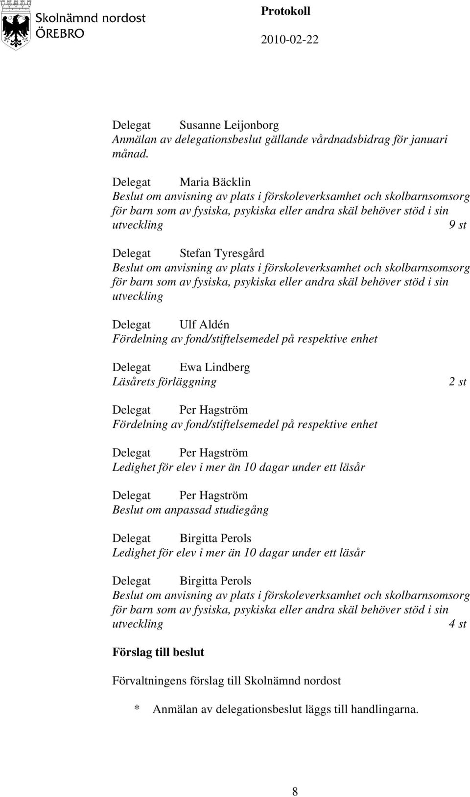 anvisning av plats i förskoleverksamhet och skolbarnsomsorg för barn som av fysiska, psykiska eller andra skäl behöver stöd i sin utveckling Delegat Ulf Aldén Fördelning av fond/stiftelsemedel på