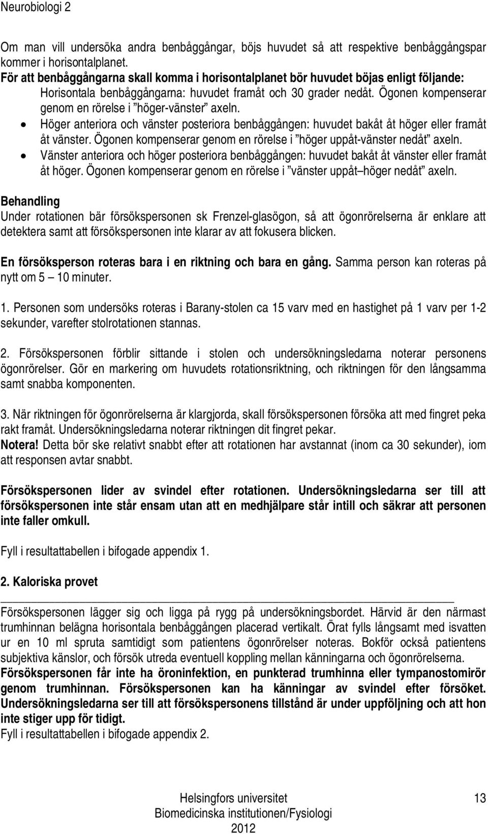 Ögonen kompenserar genom en rörelse i höger-vänster axeln. Höger anteriora och vänster posteriora benbåggången: huvudet bakåt åt höger eller framåt åt vänster.