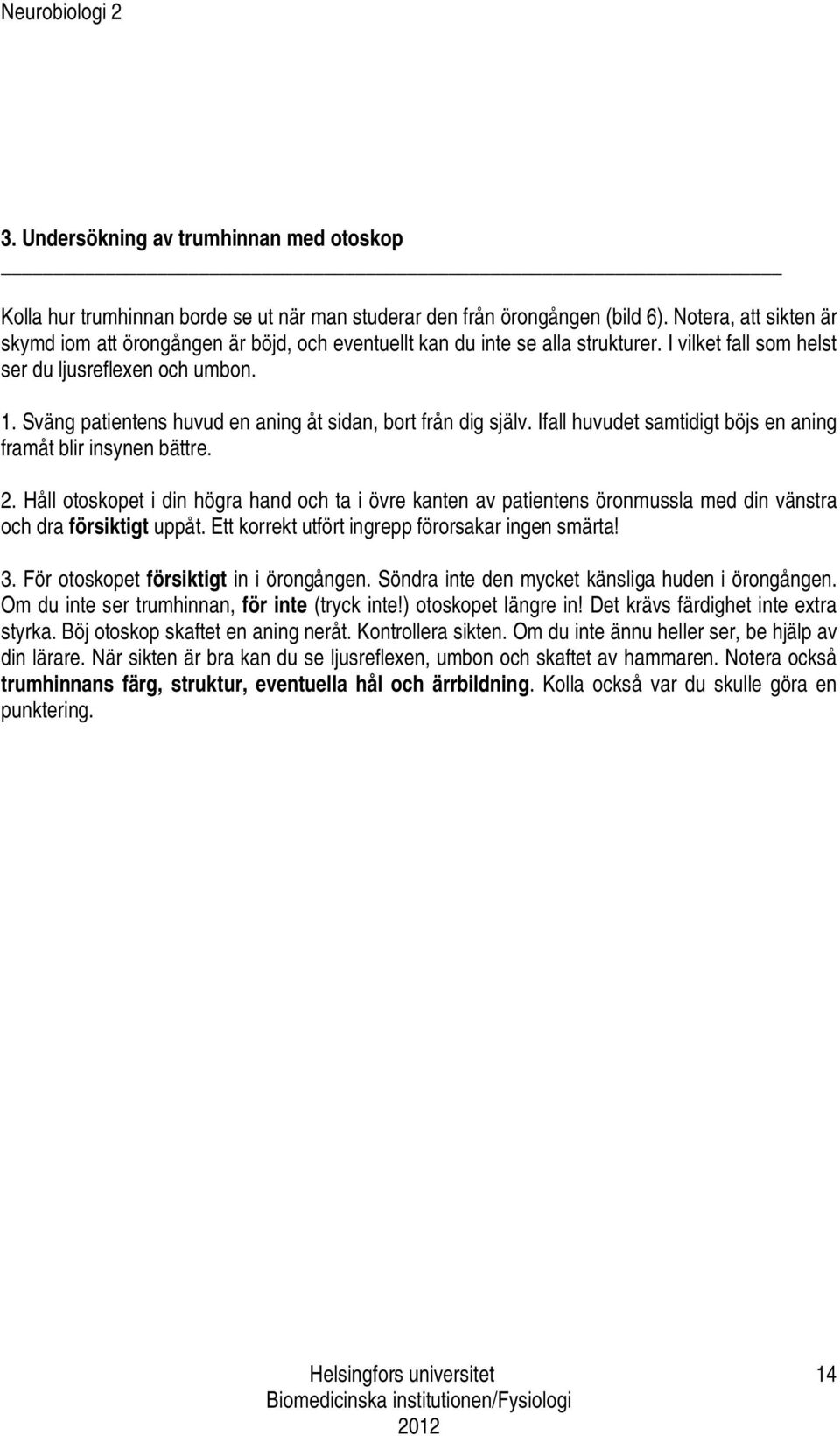 Sväng patientens huvud en aning åt sidan, bort från dig själv. Ifall huvudet samtidigt böjs en aning framåt blir insynen bättre. 2.