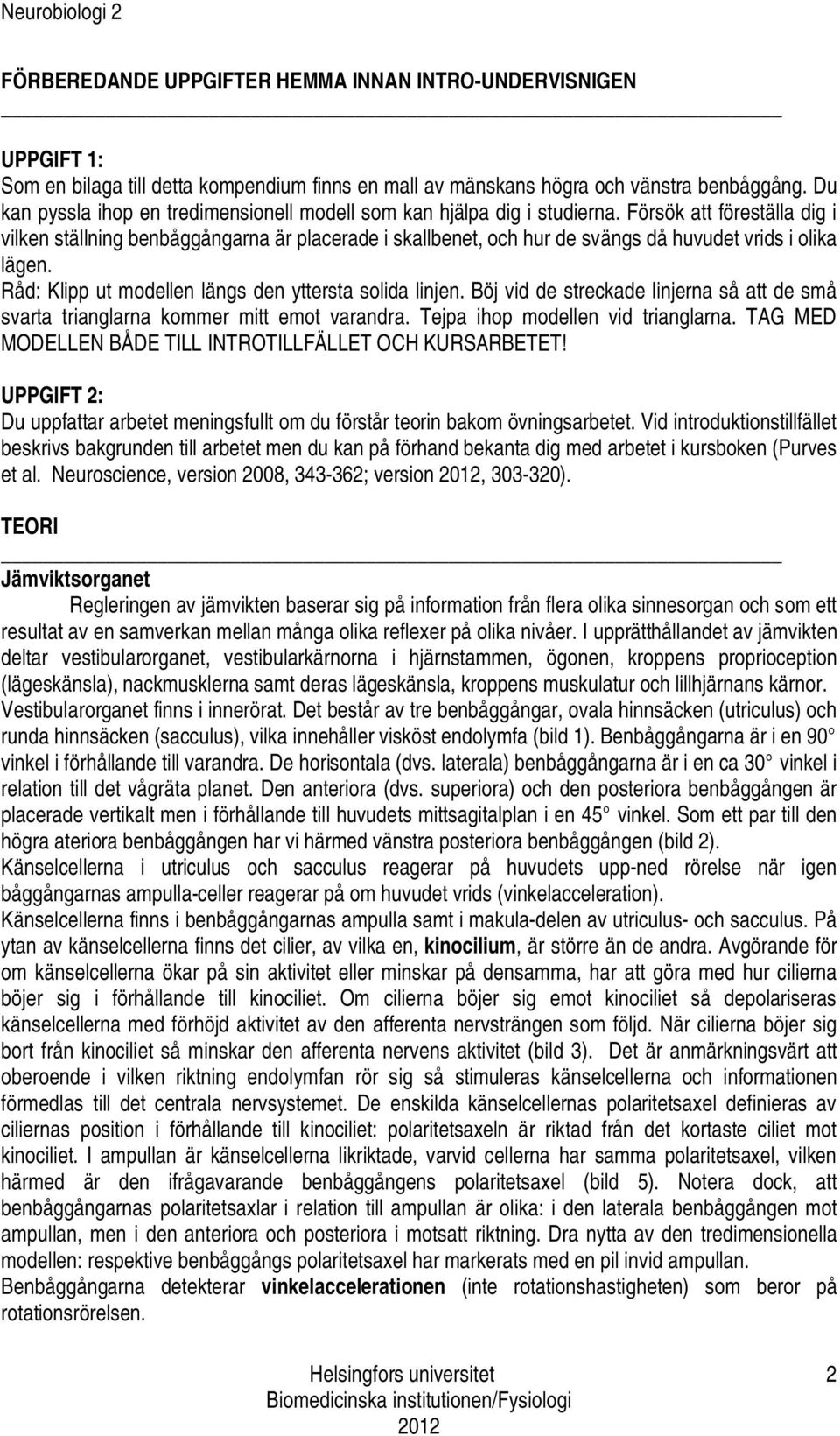 Försök att föreställa dig i vilken ställning benbåggångarna är placerade i skallbenet, och hur de svängs då huvudet vrids i olika lägen. Råd: Klipp ut modellen längs den yttersta solida linjen.