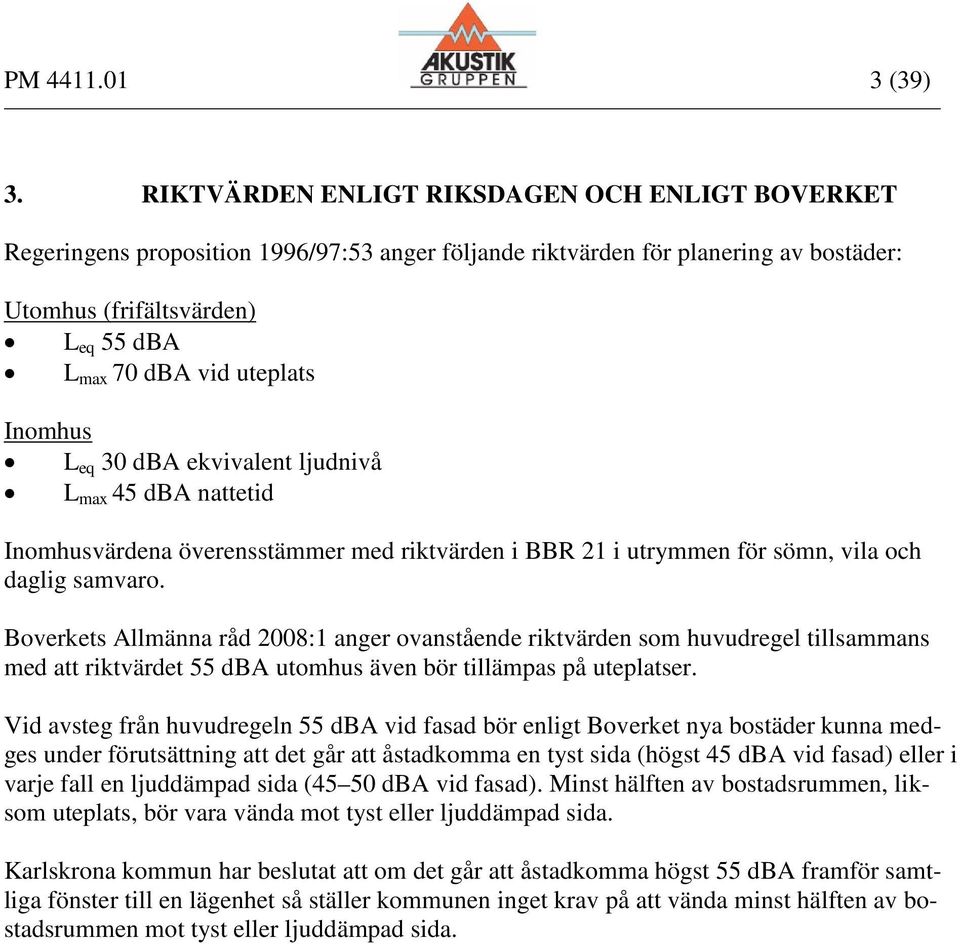 L eq 30 dba ekvivalent ljudnivå L max 45 dba nattetid Inomhusvärdena överensstämmer med riktvärden i BBR 21 i utrymmen för sömn, vila och daglig samvaro.