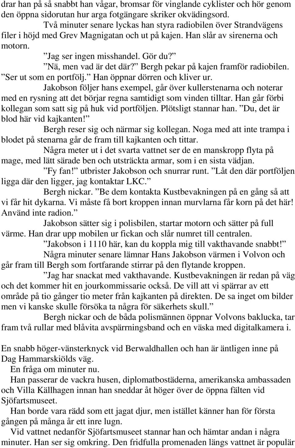 Nä, men vad är det där? Bergh pekar på kajen framför radiobilen. Ser ut som en portfölj. Han öppnar dörren och kliver ur.