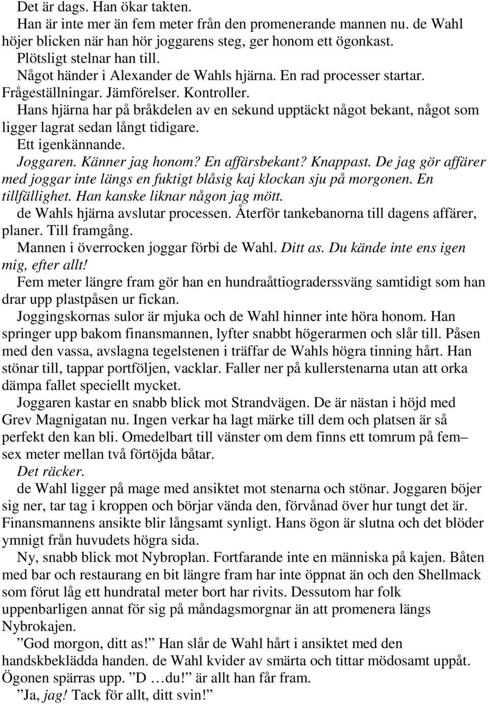 Hans hjärna har på bråkdelen av en sekund upptäckt något bekant, något som ligger lagrat sedan långt tidigare. Ett igenkännande. Joggaren. Känner jag honom? En affärsbekant? Knappast.