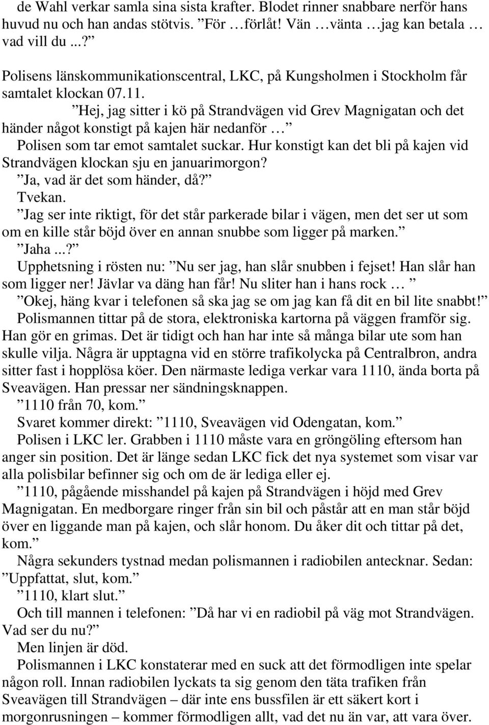 Hej, jag sitter i kö på Strandvägen vid Grev Magnigatan och det händer något konstigt på kajen här nedanför Polisen som tar emot samtalet suckar.