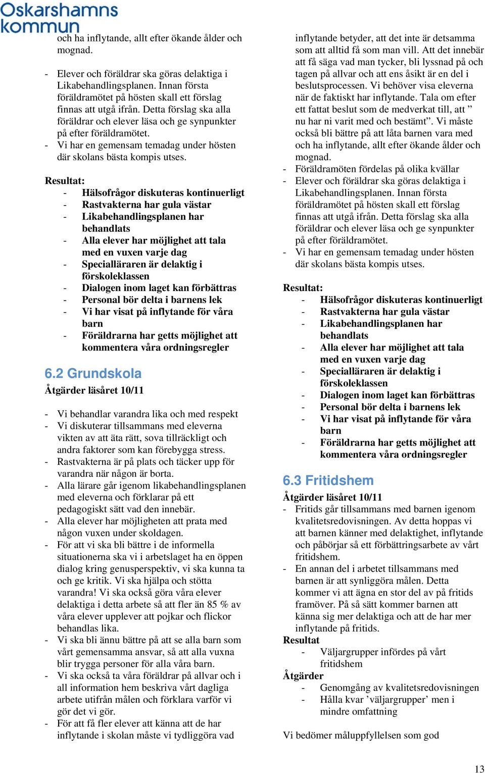 Resultat: - Hälsofrågor diskuteras kontinuerligt - Rastvakterna har gula västar - Likabehandlingsplanen har behandlats - Alla elever har möjlighet att tala med en vuxen varje dag - Specialläraren är