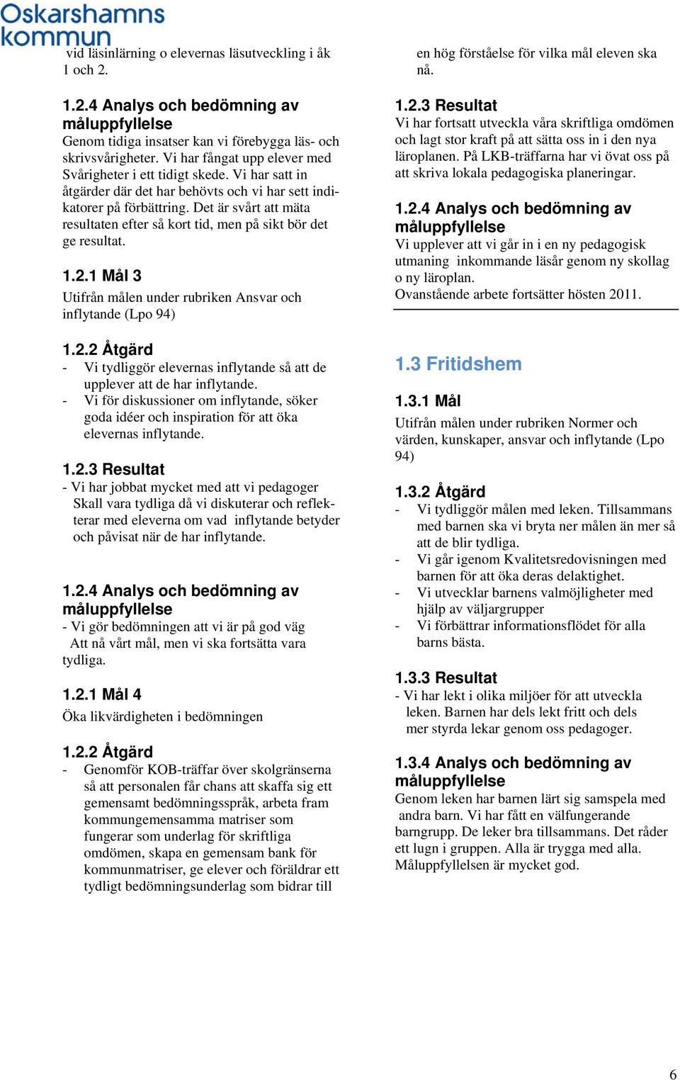 Det är svårt att mäta resultaten efter så kort tid, men på sikt bör det ge resultat. 1.2.1 Mål 3 Utifrån målen under rubriken Ansvar och inflytande (Lpo 94) 1.2.2 Åtgärd - Vi tydliggör elevernas inflytande så att de upplever att de har inflytande.