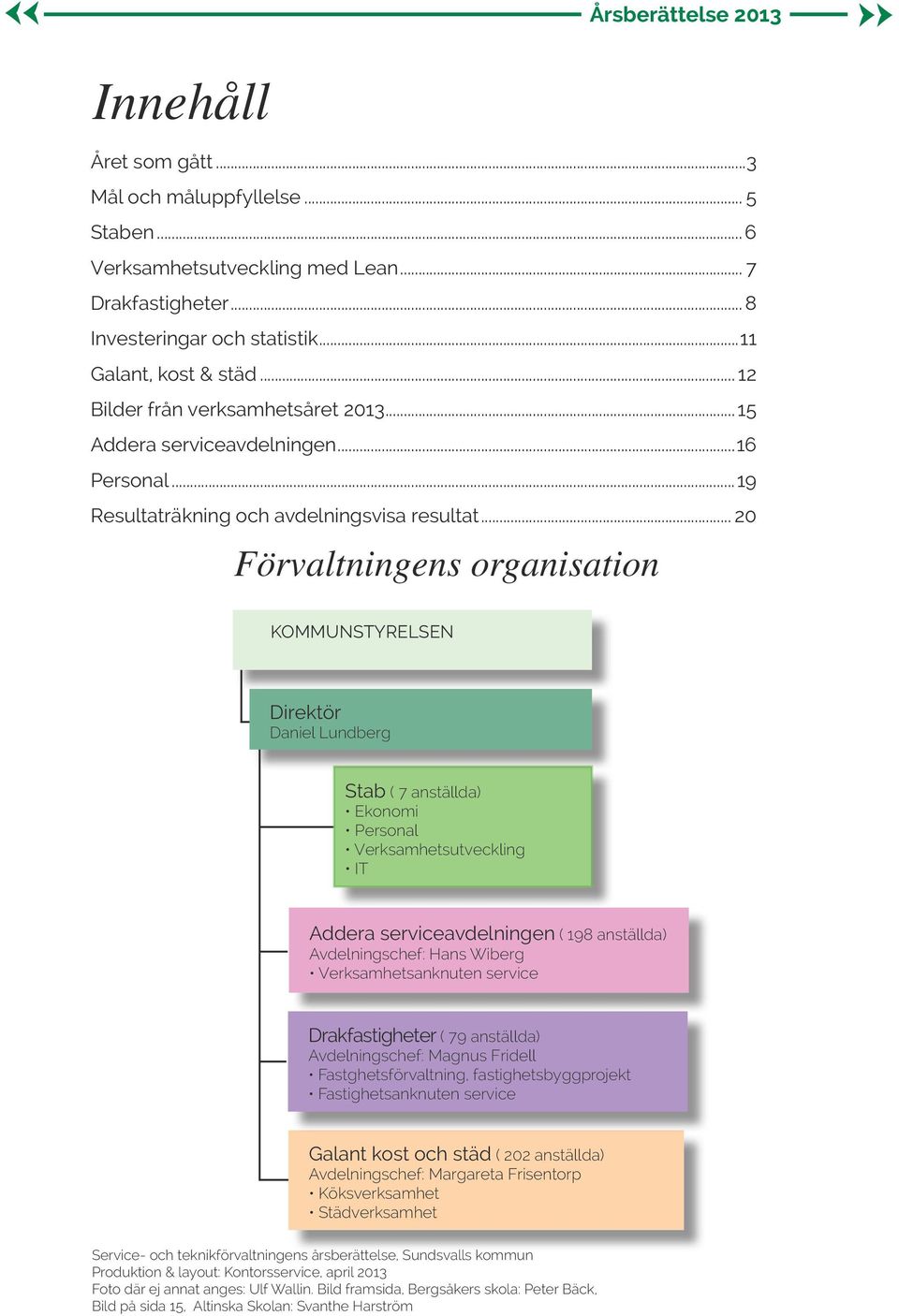 .. 20 Förvaltningens organisation KOMMUNSYRELSEN Direktör Daniel Lundberg Stab ( 7 anställda) Ekonomi Personal Verksamhetsutveckling I Addera serviceavdelningen ( 198 anställda) Avdelningschef: Hans