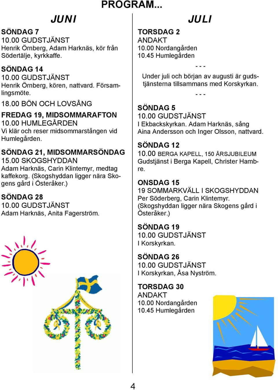 (Skogshyddan ligger nära Skogens gård i Österåker.) SÖNDAG 28 Adam Harknäs, Anita Fagerström. PROGRAM... JULI TORSDAG 2 ANDAKT 10.00 Nordangården 10.