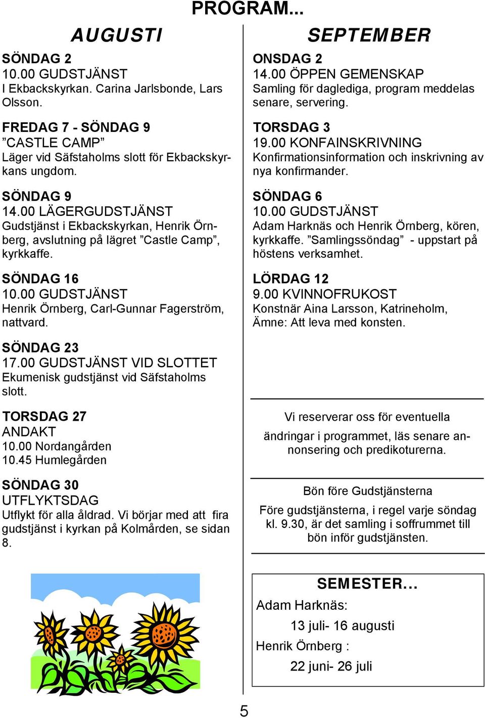 00 LÄGERGUDSTJÄNST Gudstjänst i Ekbackskyrkan, Henrik Örnberg, avslutning på lägret Castle Camp, kyrkkaffe. SÖNDAG 16 Henrik Örnberg, Carl-Gunnar Fagerström, nattvard. TORSDAG 3 19.