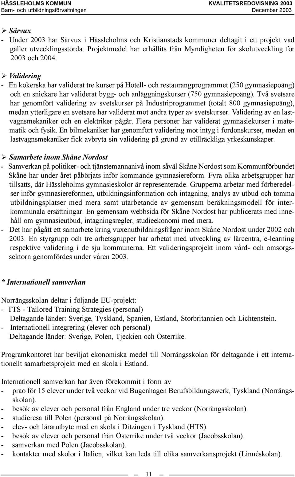 Validering - En kokerska har validerat tre kurser på Hotell- och restaurangprogrammet (250 gymnasiepoäng) och en snickare har validerat bygg- och anläggningskurser (750 gymnasiepoäng).