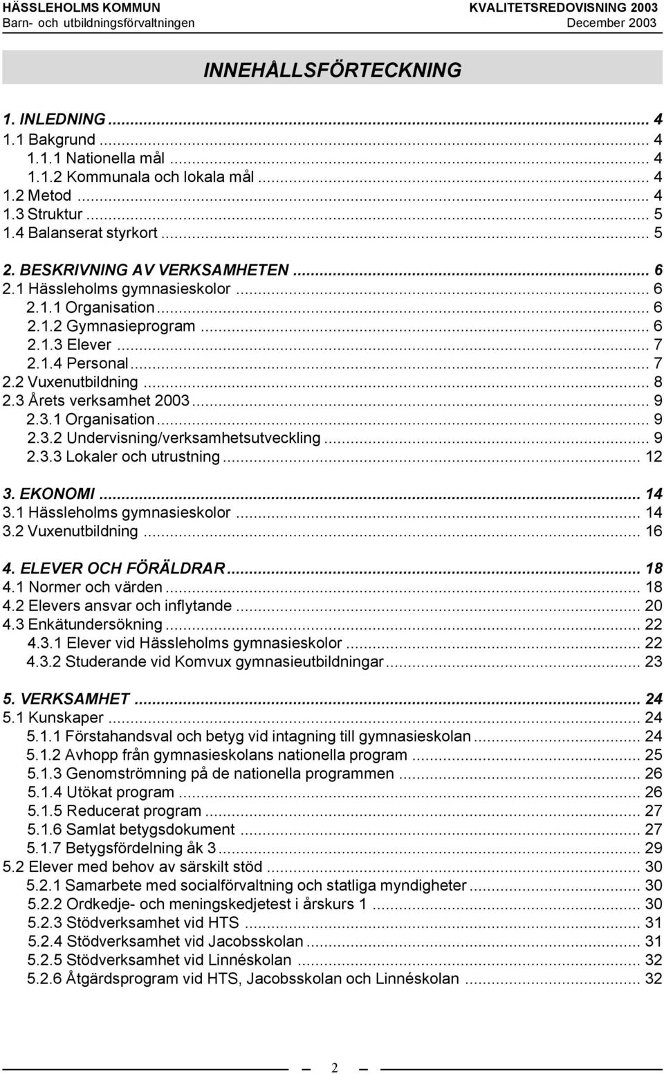 3 Årets verksamhet 2003... 9 2.3.1 Organisation... 9 2.3.2 Undervisning/verksamhetsutveckling... 9 2.3.3 Lokaler och utrustning... 12 3. EKONOMI... 14 3.1 Hässleholms gymnasieskolor... 14 3.2 Vuxenutbildning.