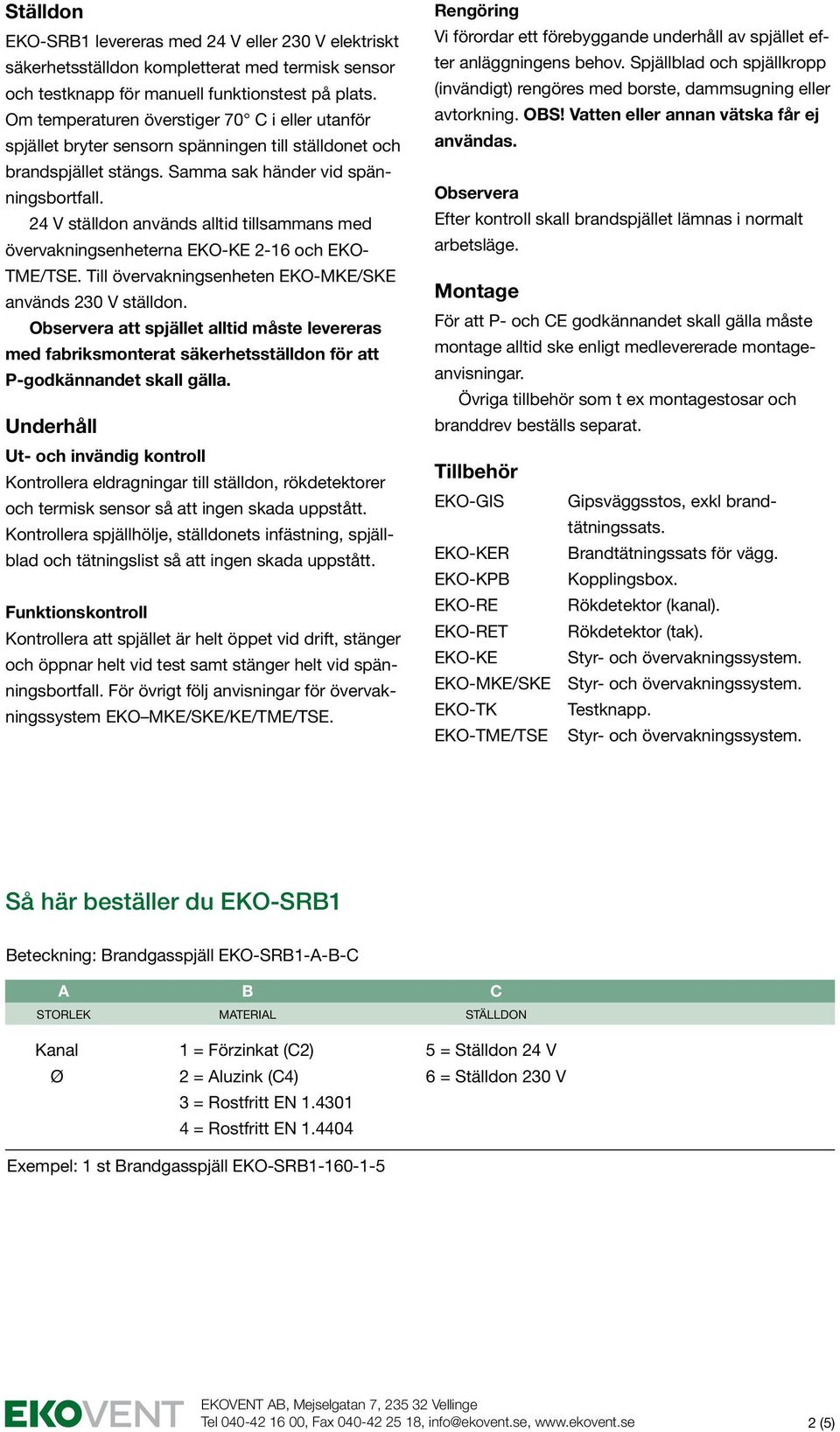 24 V ställdon används alltid tillsammans med övervakningsenheterna EKO-KE 2-16 och EKO- TME/TSE. Till övervakningsenheten EKO-MKE/SKE används 230 V ställdon.