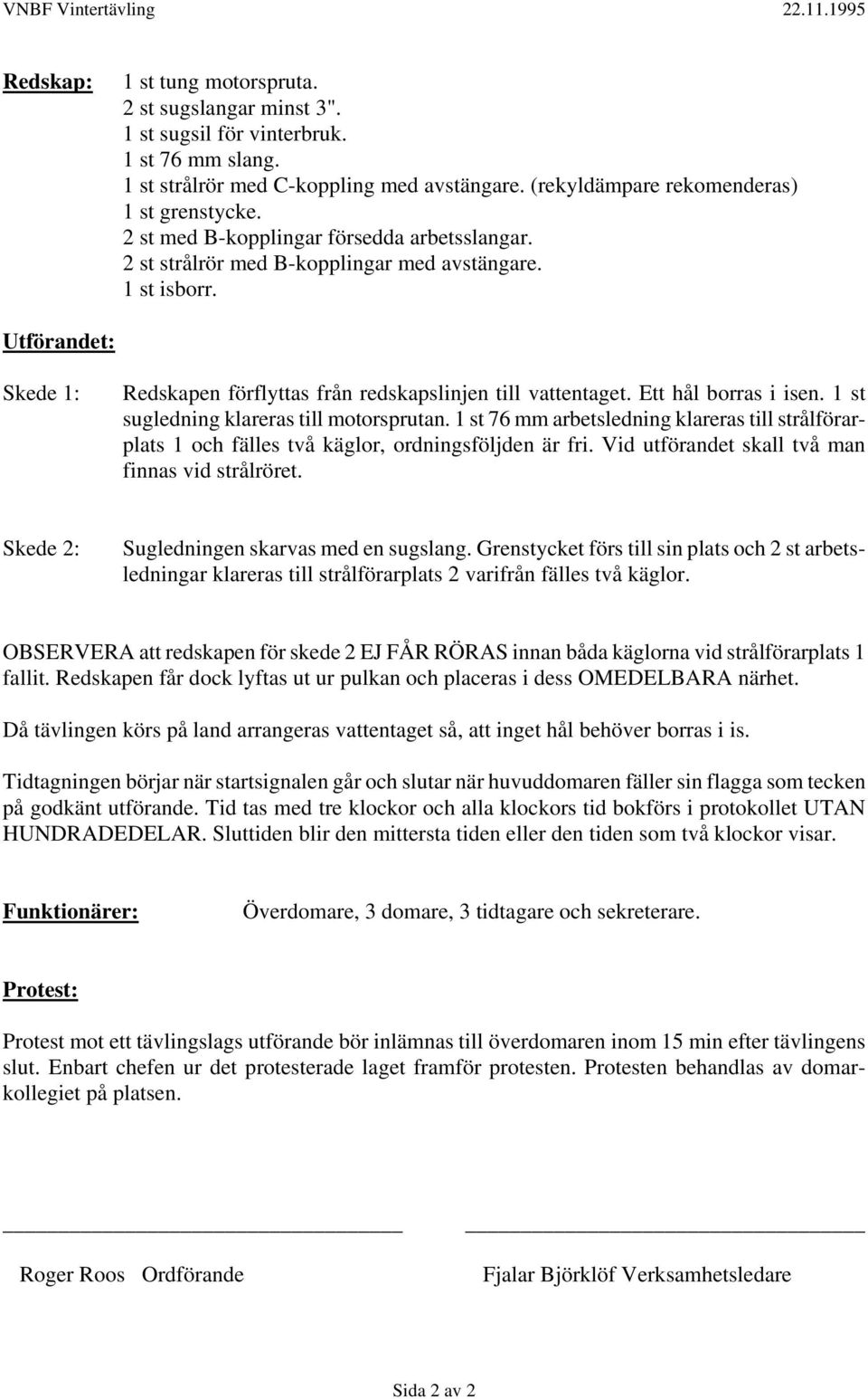 Utförandet: Skede 1: Redskapen förflyttas från redskapslinjen till vattentaget. Ett hål borras i isen. 1 st sugledning klareras till motorsprutan.