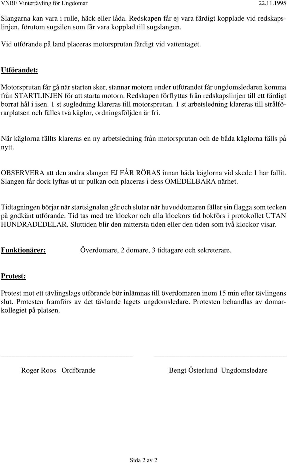 Utförandet: Motorsprutan får gå när starten sker, stannar motorn under utförandet får ungdomsledaren komma från STARTLINJEN för att starta motorn.