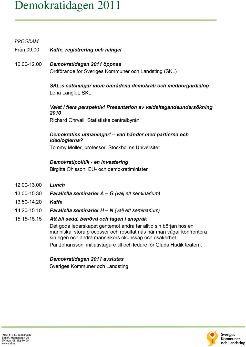 i flera perspektiv! Presentation av valdeltagandeundersökning 2010 Richard Öhrvall, Statistiska centralbyrån Demokratins utmaningar! vad händer med partierna och ideologierna?