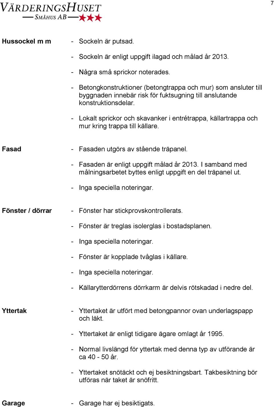 - Lokalt sprickor och skavanker i entrétrappa, källartrappa och mur kring trappa till källare. Fasad - Fasaden utgörs av stående träpanel. - Fasaden är enligt uppgift målad år 2013.