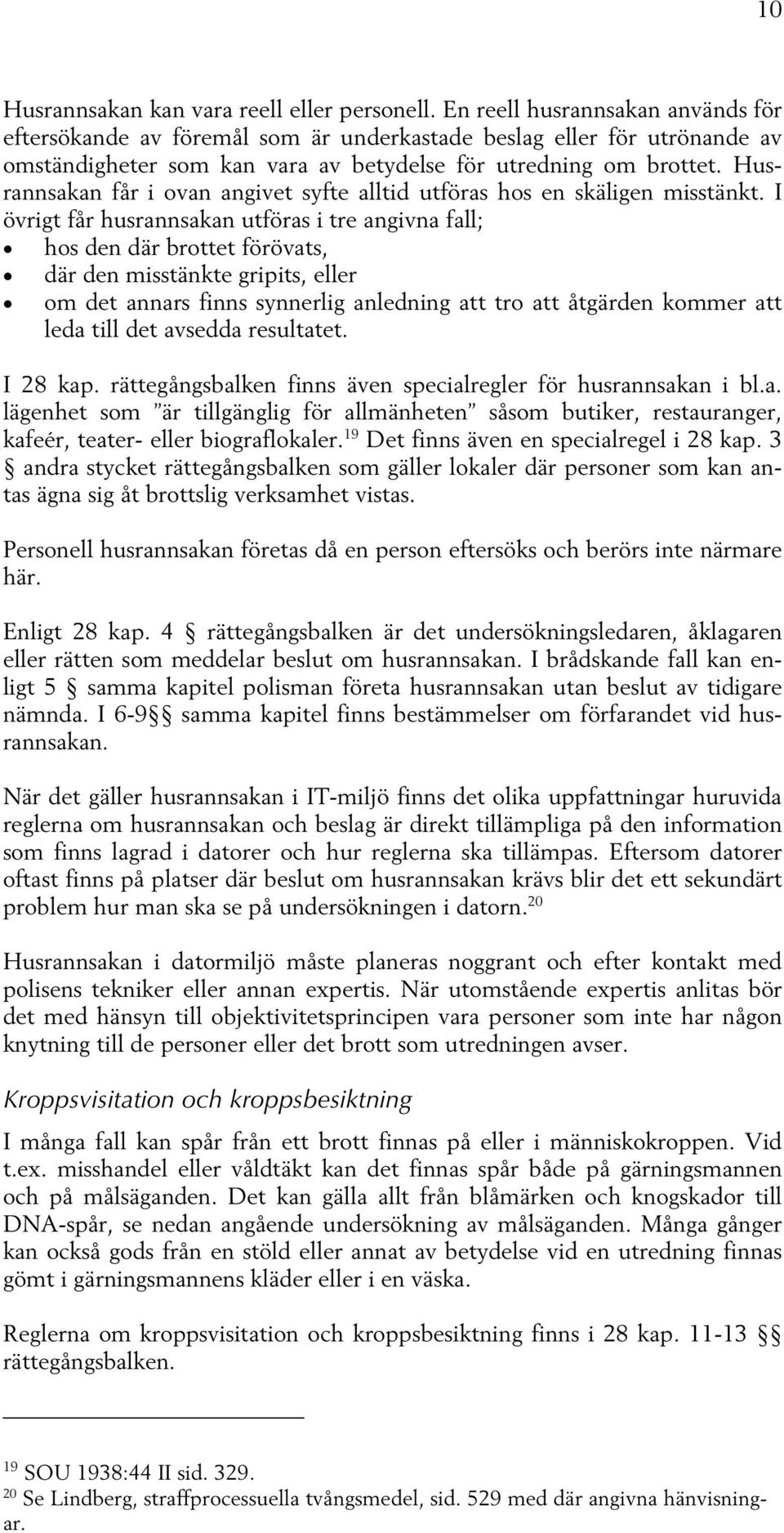 Husrannsakan får i ovan angivet syfte alltid utföras hos en skäligen misstänkt.