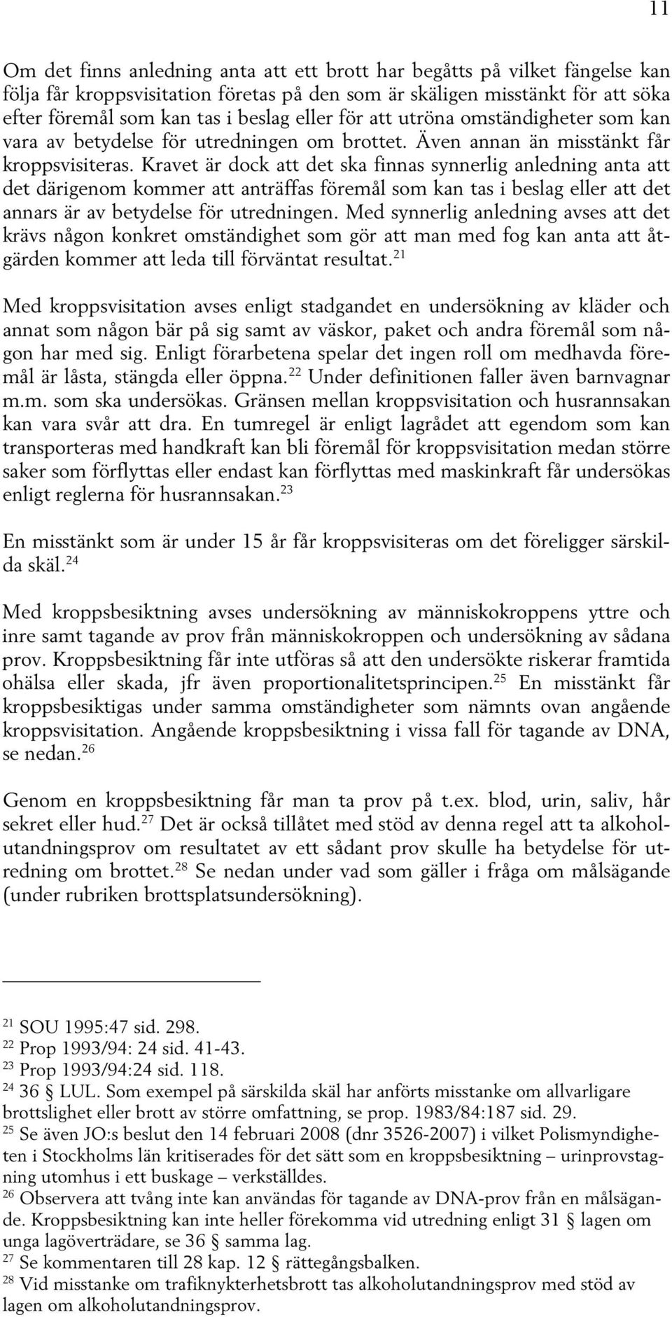 Kravet är dock att det ska finnas synnerlig anledning anta att det därigenom kommer att anträffas föremål som kan tas i beslag eller att det annars är av betydelse för utredningen.
