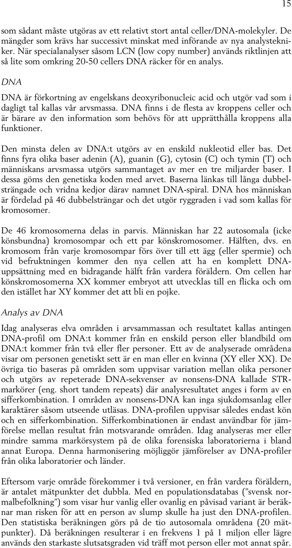 DNA DNA är förkortning av engelskans deoxyribonucleic acid och utgör vad som i dagligt tal kallas vår arvsmassa.