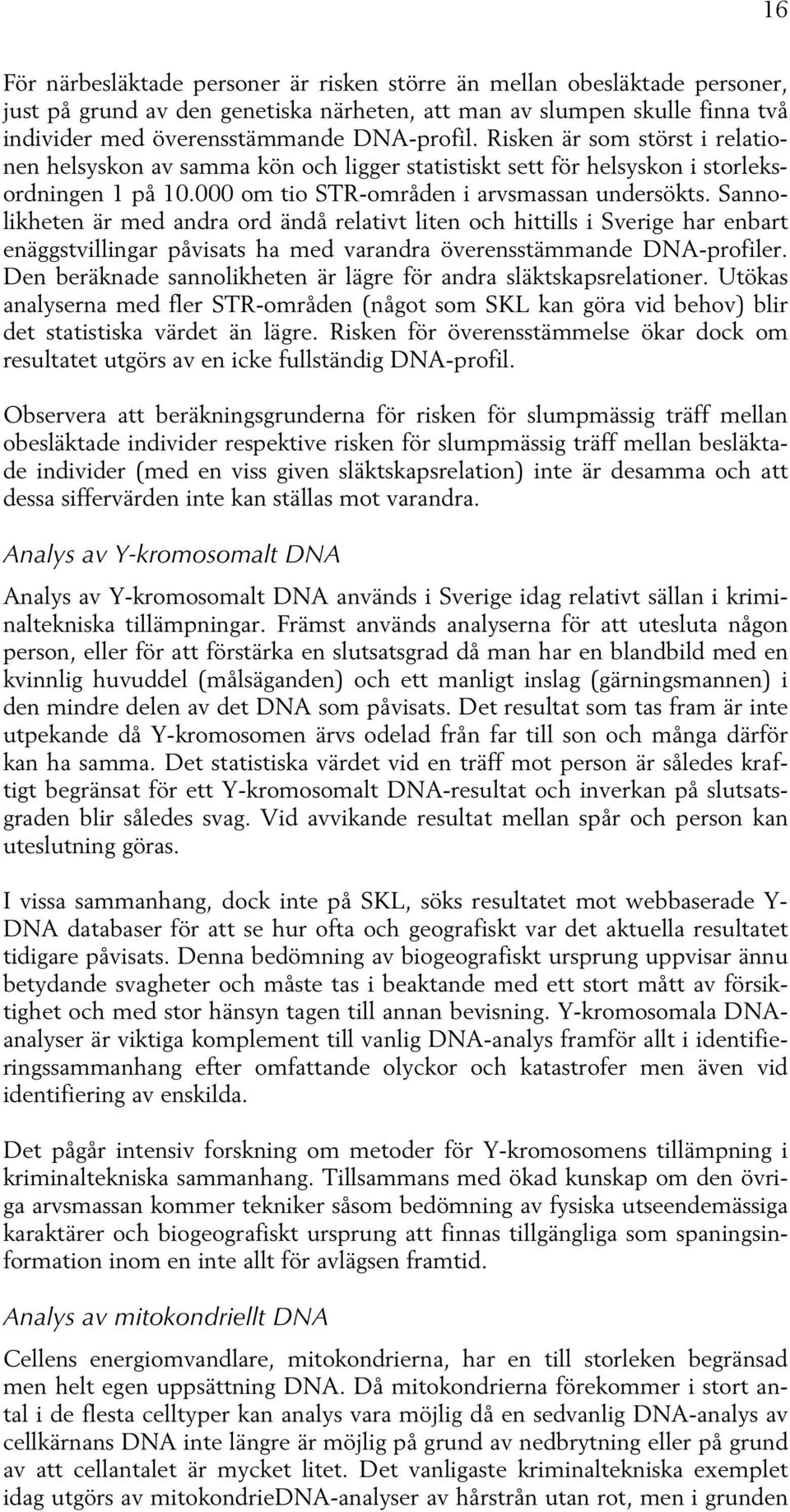 Sannolikheten är med andra ord ändå relativt liten och hittills i Sverige har enbart enäggstvillingar påvisats ha med varandra överensstämmande DNA-profiler.