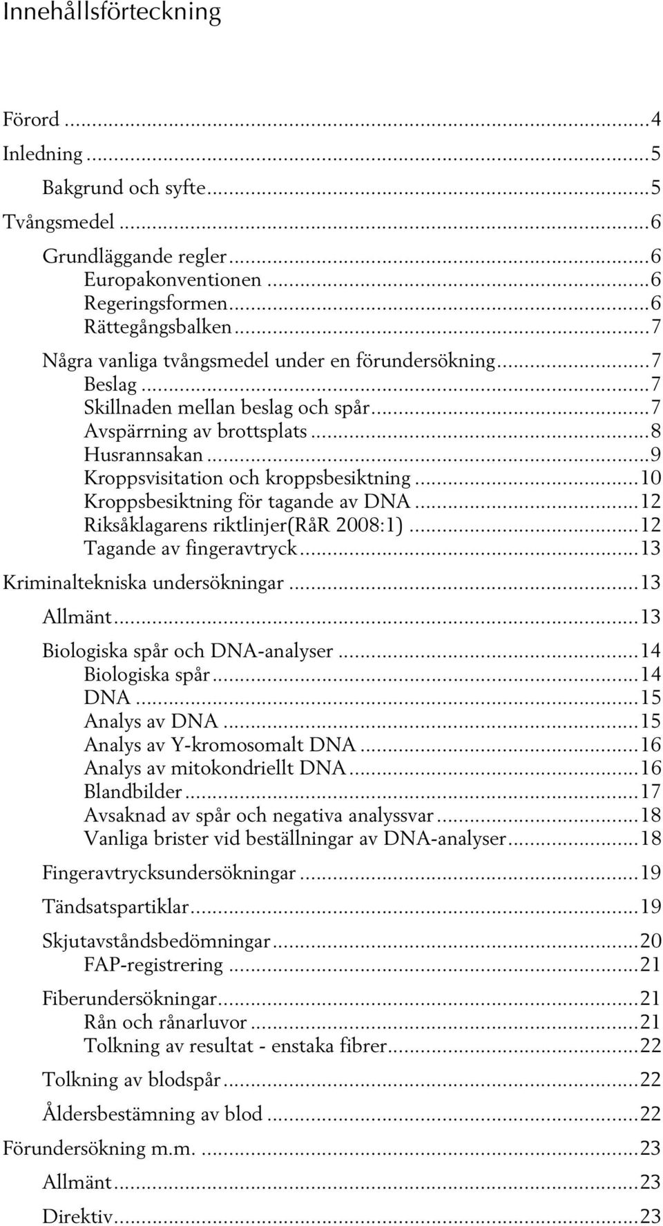 ..10 Kroppsbesiktning för tagande av DNA...12 Riksåklagarens riktlinjer(rår 2008:1)...12 Tagande av fingeravtryck...13 Kriminaltekniska undersökningar...13 Allmänt...13 Biologiska spår och DNA-analyser.