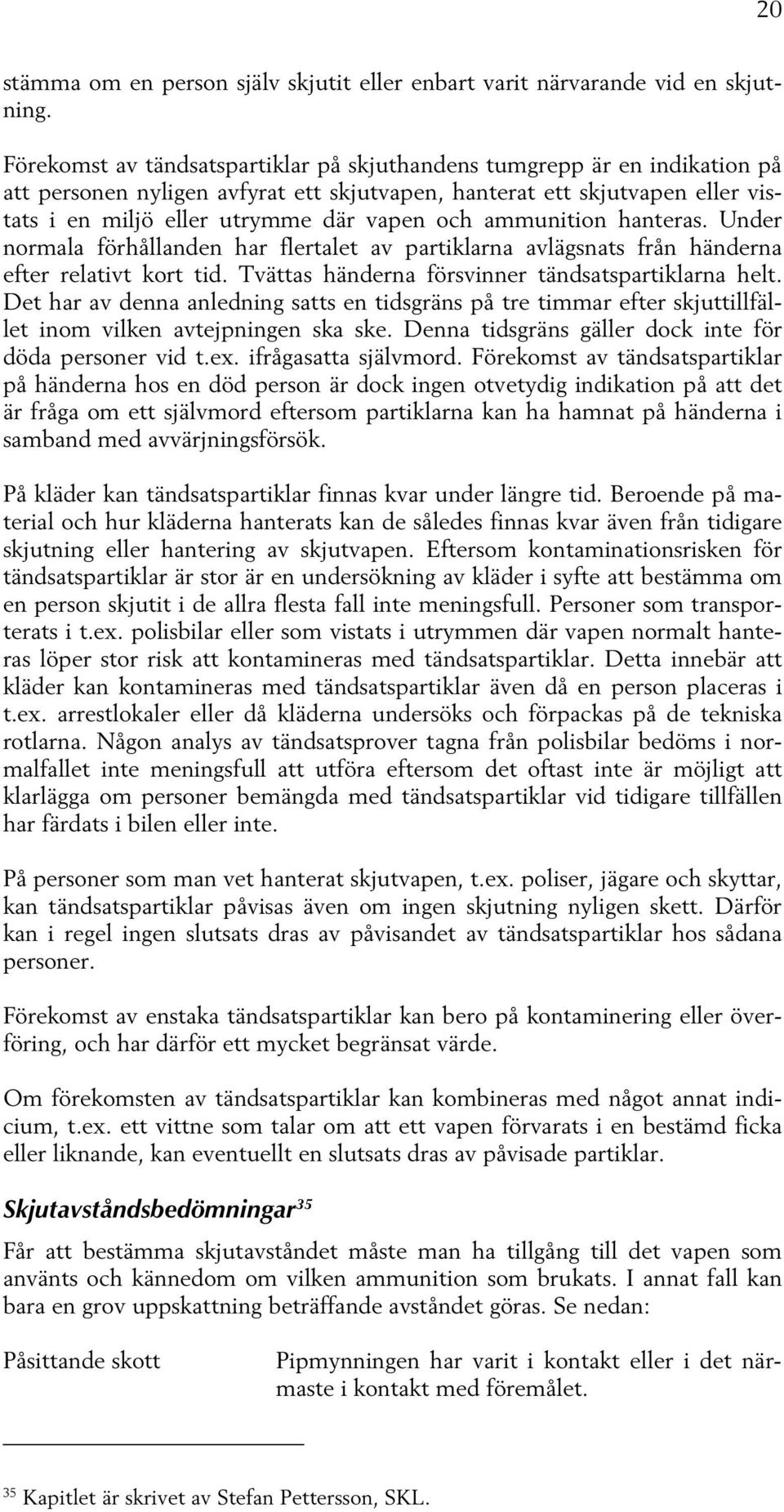 ammunition hanteras. Under normala förhållanden har flertalet av partiklarna avlägsnats från händerna efter relativt kort tid. Tvättas händerna försvinner tändsatspartiklarna helt.