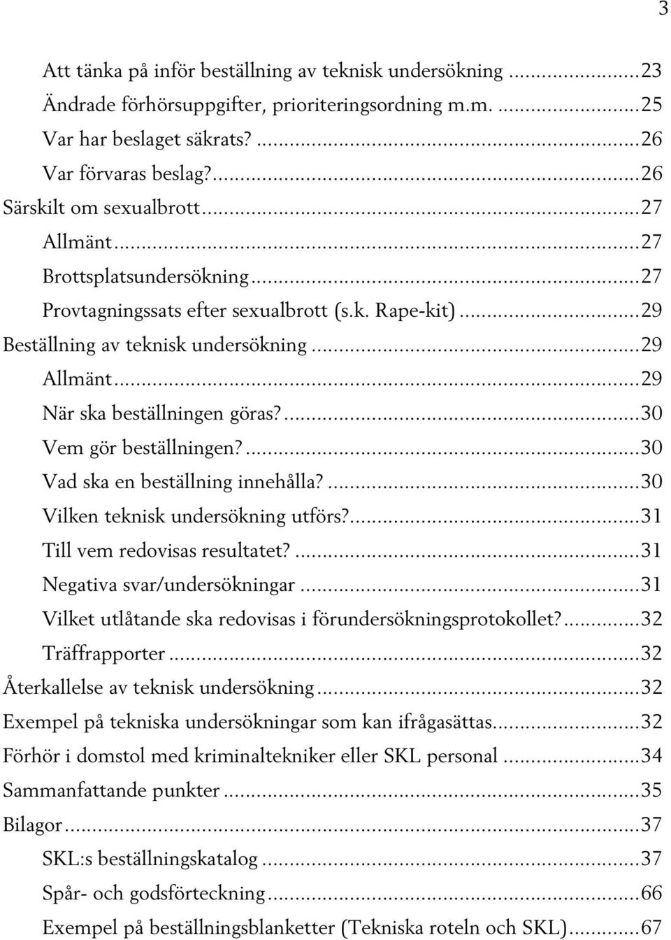 ...30 Vem gör beställningen?...30 Vad ska en beställning innehålla?...30 Vilken teknisk undersökning utförs?...31 Till vem redovisas resultatet?...31 Negativa svar/undersökningar.