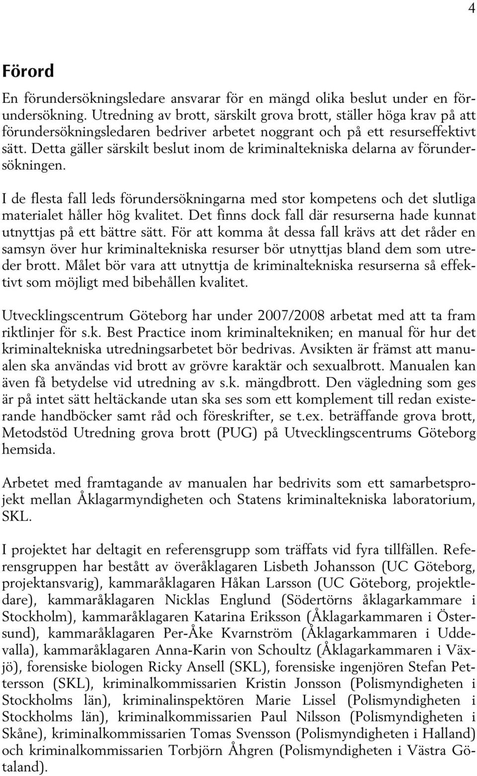 Detta gäller särskilt beslut inom de kriminaltekniska delarna av förundersökningen. I de flesta fall leds förundersökningarna med stor kompetens och det slutliga materialet håller hög kvalitet.