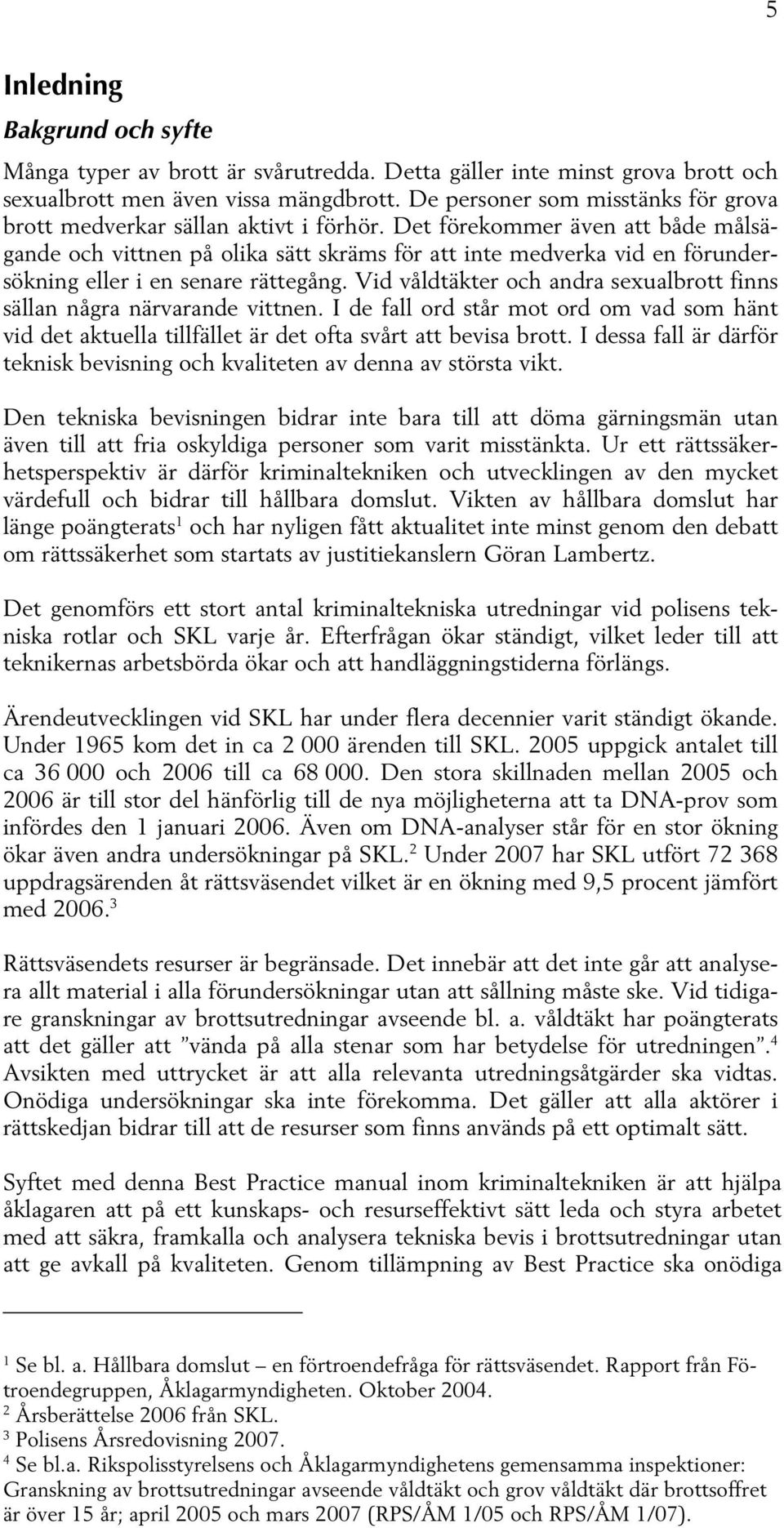 Det förekommer även att både målsägande och vittnen på olika sätt skräms för att inte medverka vid en förundersökning eller i en senare rättegång.