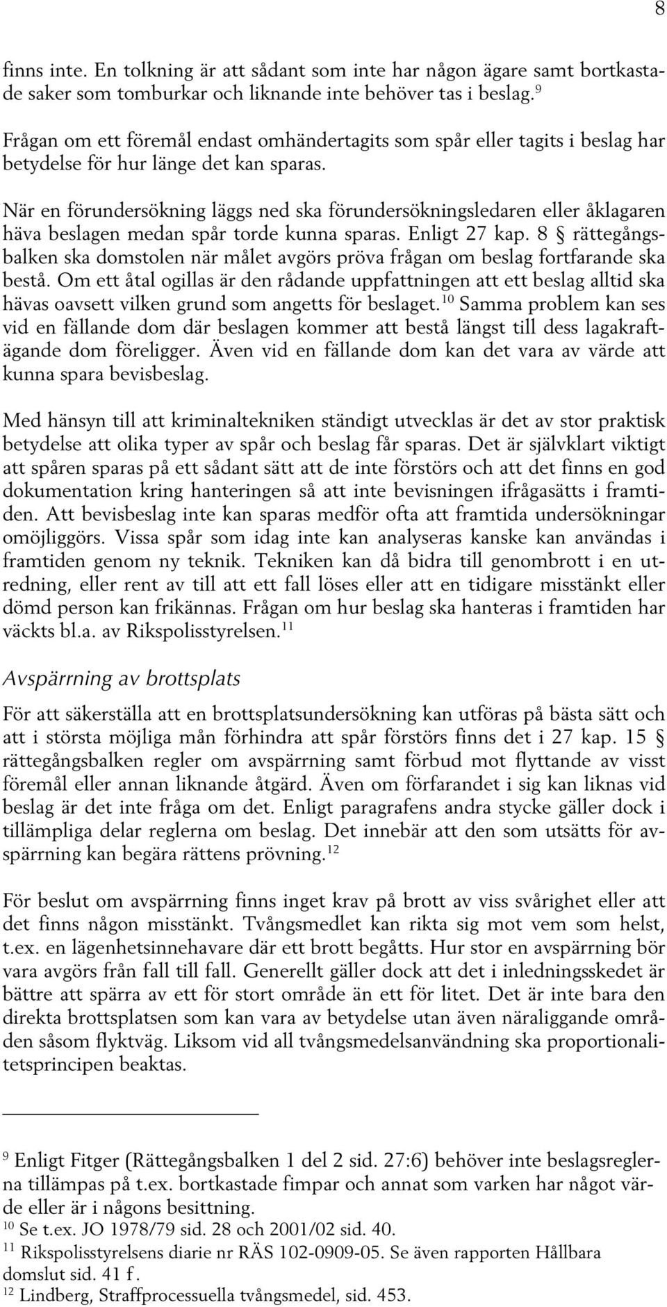 När en förundersökning läggs ned ska förundersökningsledaren eller åklagaren häva beslagen medan spår torde kunna sparas. Enligt 27 kap.